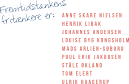 Fremtidstankens fritænkere er:Anne Skare Nielsen Henrik Libak Johannes Andersen Louise Byg Kongsholm Mads Arlien-Søborg Poul Erik Jakobsen Ståle Økland Tom Elert Ulrik Haagerup
